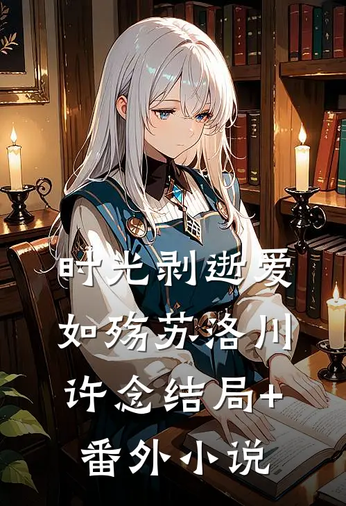 时光剥逝爱如殇苏洛川许念结局+番外小说