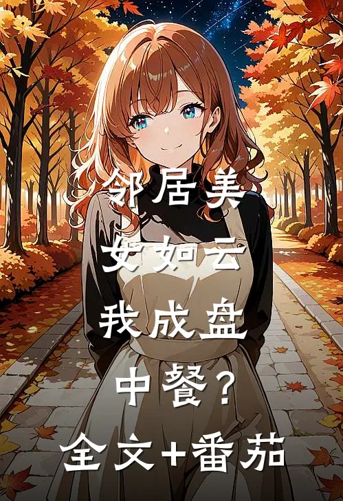 邻居美女如云，我成盘中餐？全文+番茄