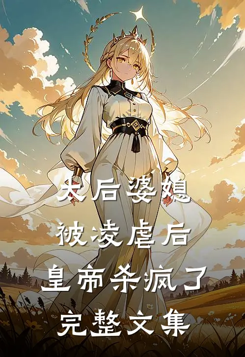 太后婆媳被凌虐后，皇帝杀疯了完整文集