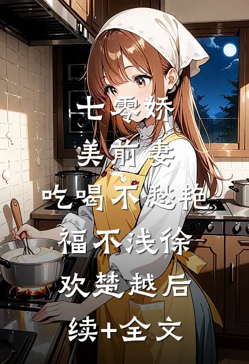 七零娇美前妻，吃喝不愁艳福不浅徐欢楚越后续+全文