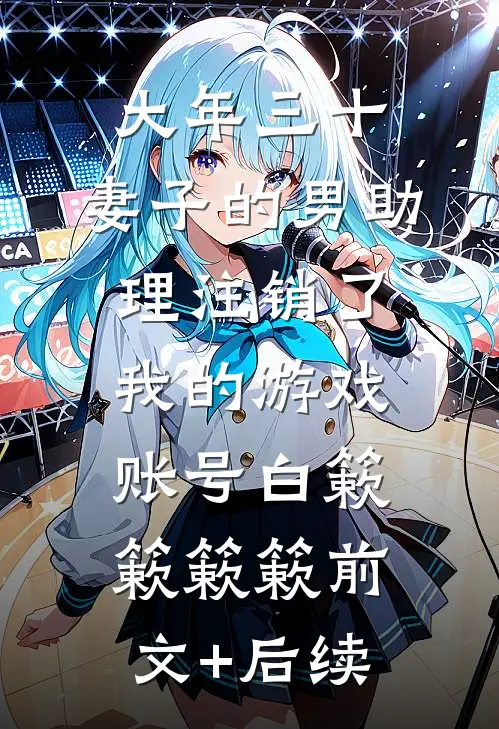 大年三十，妻子的男助理注销了我的游戏账号白簌簌簌簌前文+后续