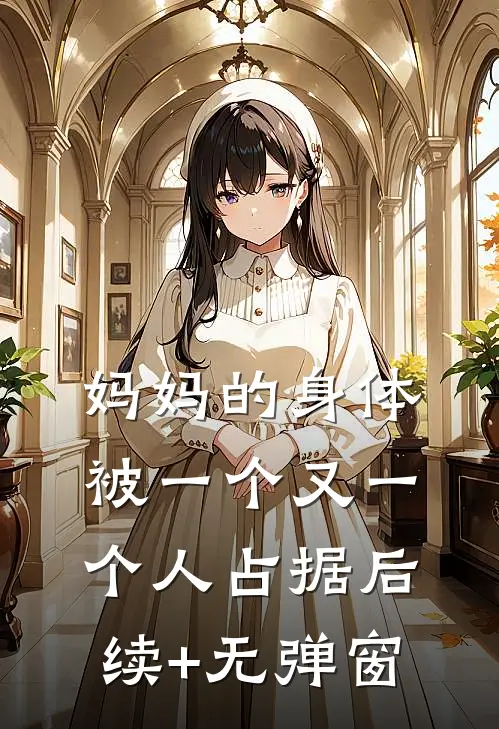 妈妈的身体被一个又一个人占据后续+无弹窗
