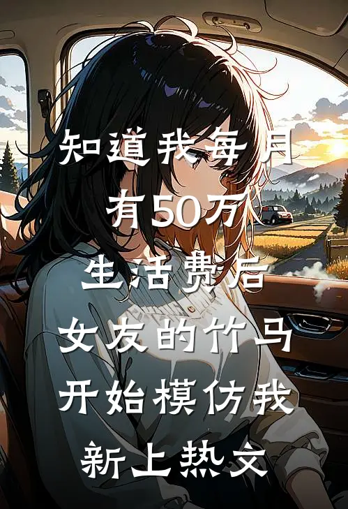 知道我每月有50万生活费后，女友的竹马开始模仿我新上热文