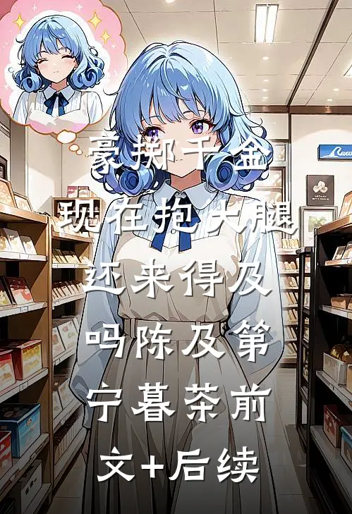 豪掷千金：现在抱大腿还来得及吗陈及第宁暮茶前文+后续
