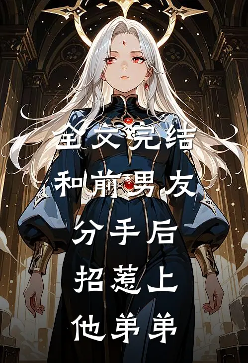 全文完结和前男友分手后，招惹上他弟弟