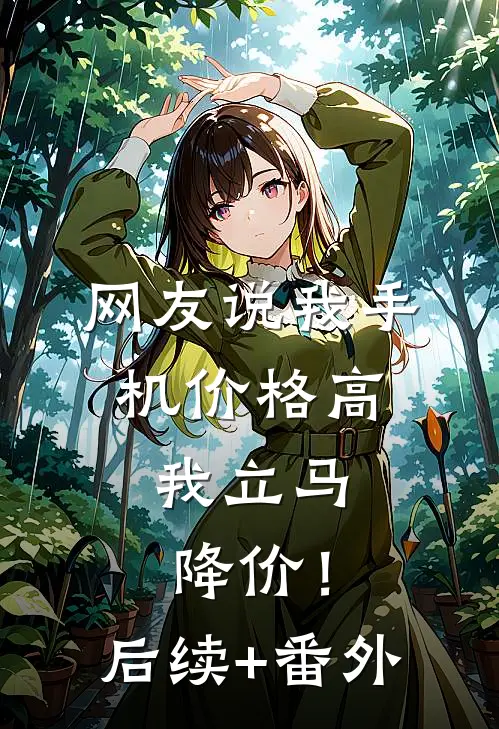 网友说我手机价格高，我立马降价！后续+番外