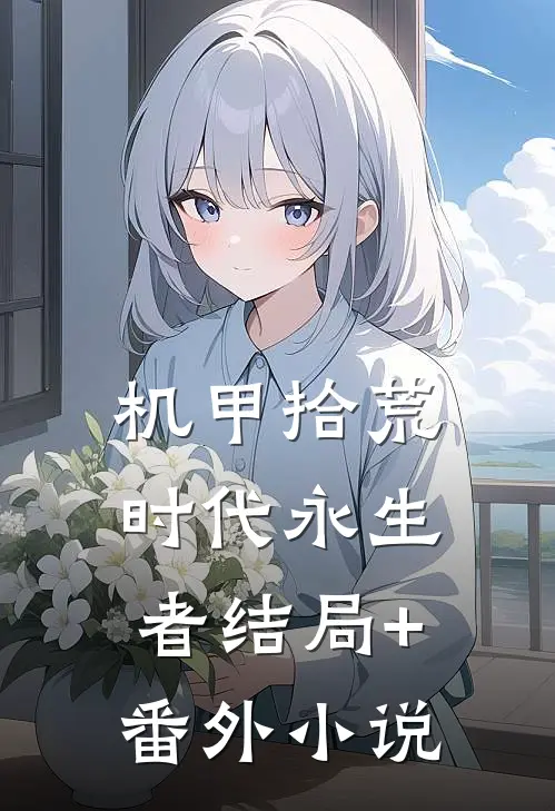 机甲拾荒，时代永生者结局+番外小说