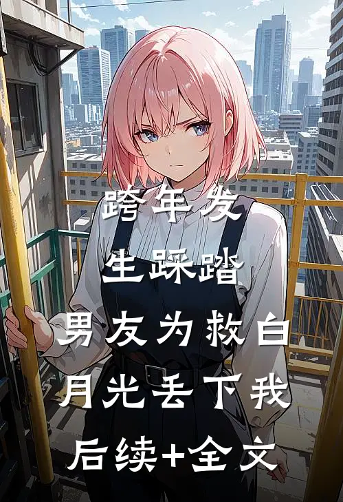 跨年发生踩踏，男友为救白月光丢下我后续+全文