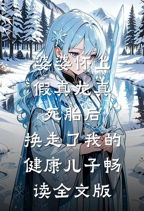 婆婆怀上假真龙真死胎后，换走了我的健康儿子畅读全文版