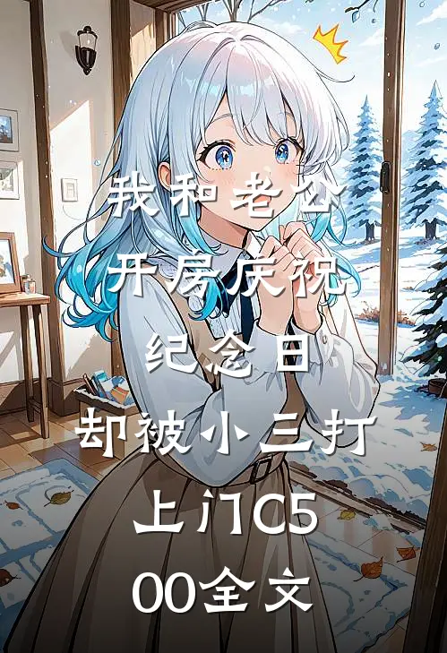 我和老公开房庆祝纪念日，却被小三打上门C500全文