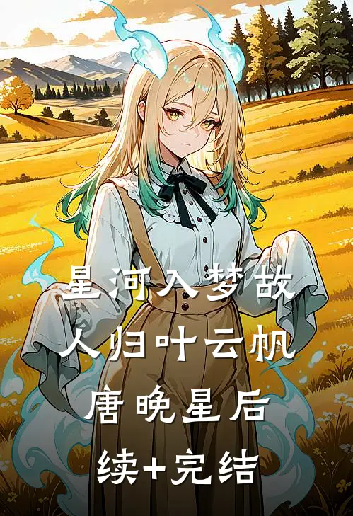 星河入梦故人归叶云帆唐晚星后续+完结