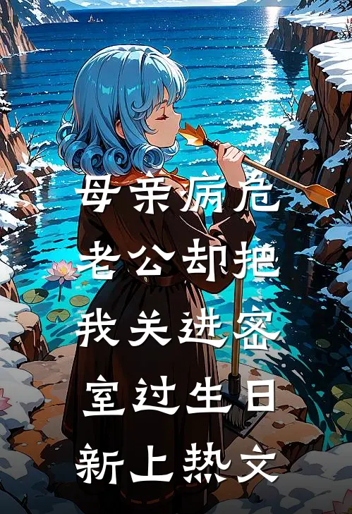 母亲病危，老公却把我关进密室过生日新上热文