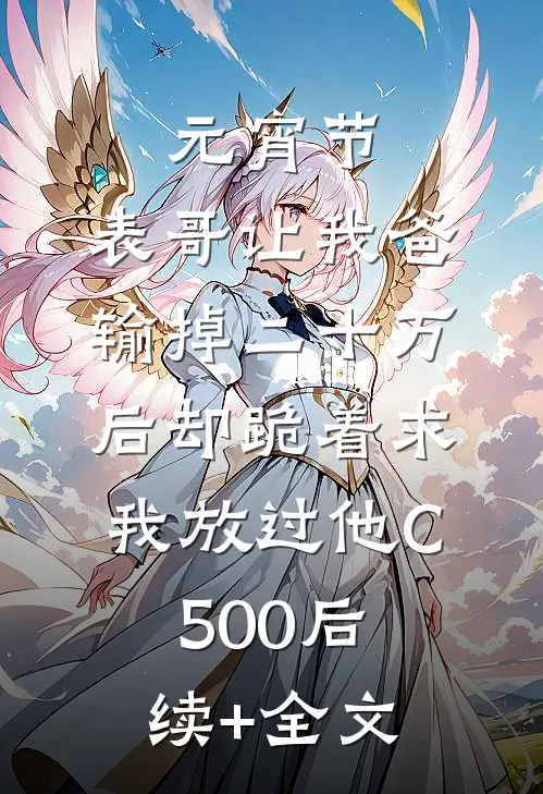元宵节，表哥让我爸输掉二十万后却跪着求我放过他C500后续+全文