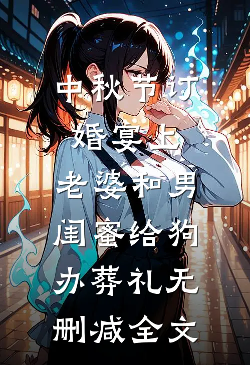 中秋节订婚宴上，老婆和男闺蜜给狗办葬礼无删减全文