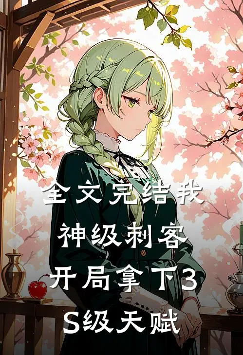 全文完结我，神级刺客，开局拿下3S级天赋