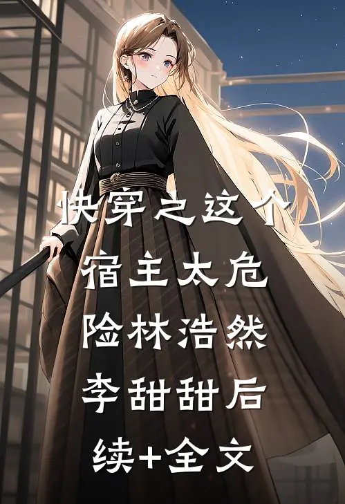 快穿之这个宿主太危险林浩然李甜甜后续+全文
