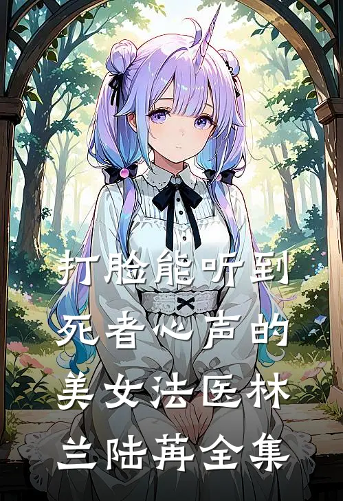 打脸能听到死者心声的美女法医林兰陆苒 全集