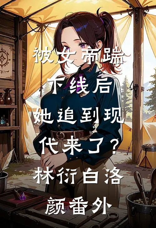 被女帝踹下线后，她追到现代来了？林衍白洛颜番外