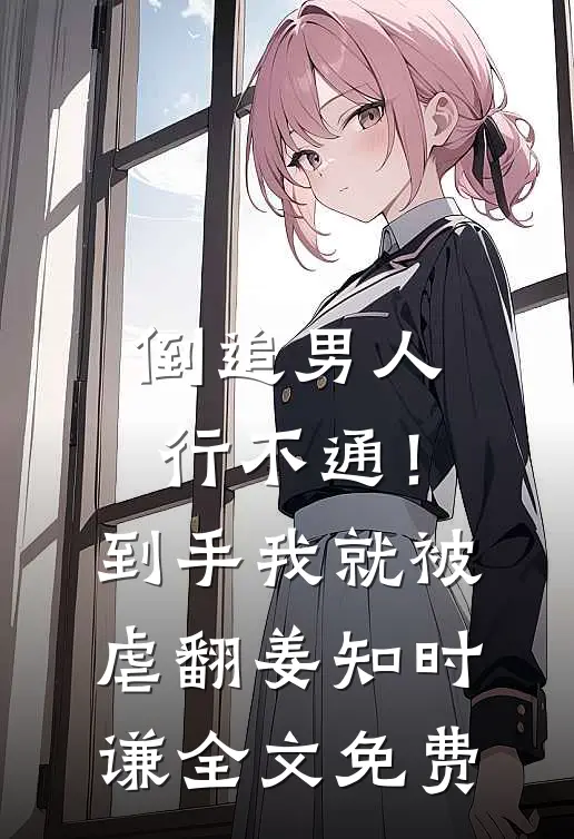 倒追男人行不通！到手我就被虐翻姜知时谦全文免费