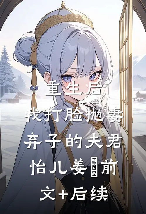 重生后，我打脸抛妻弃子的夫君怡儿姜玥前文+后续