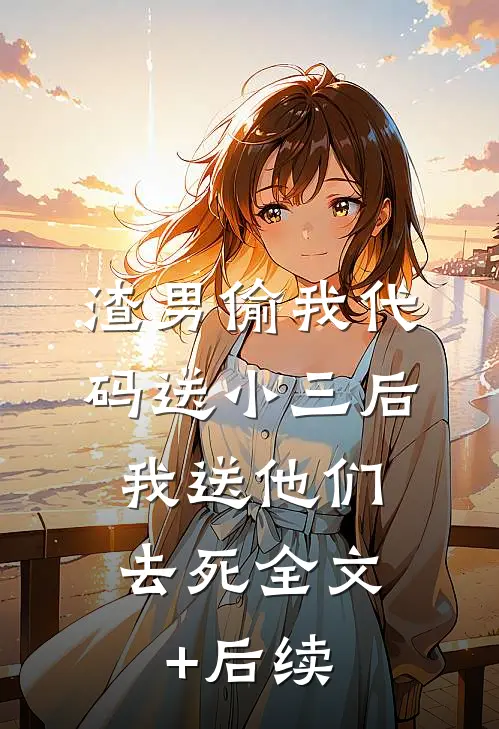 渣男偷我代码送小三后，我送他们去死全文+后续