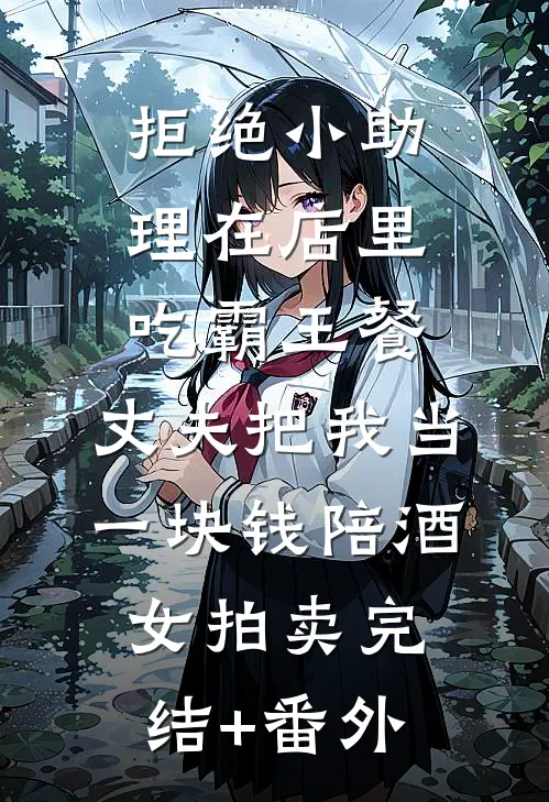 拒绝小助理在店里吃霸王餐，丈夫把我当一块钱陪酒女拍卖完结+番外