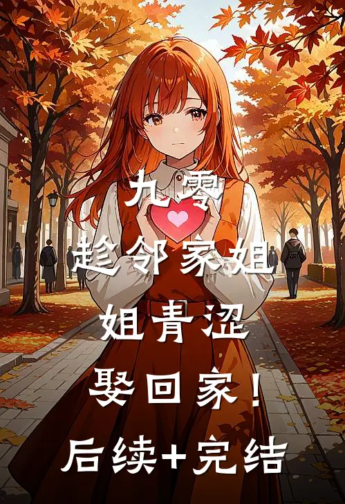九零：趁邻家姐姐青涩，娶回家！后续+完结
