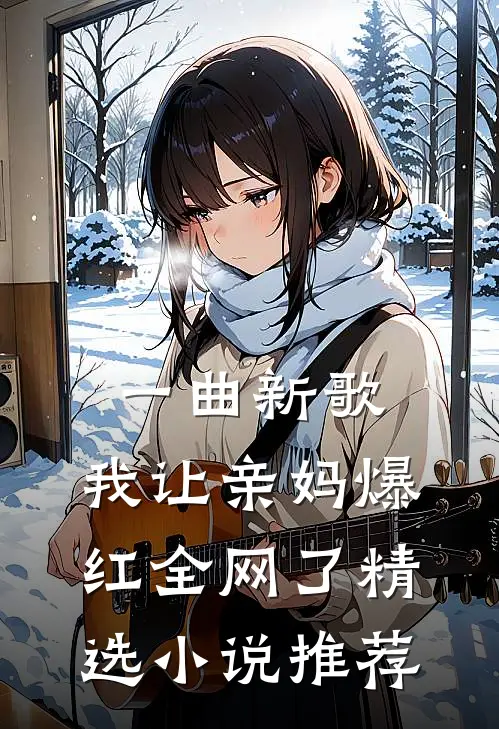 一曲新歌，我让亲妈爆红全网了精选小说推荐