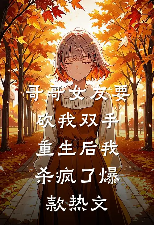 哥哥女友要砍我双手，重生后我杀疯了爆款热文