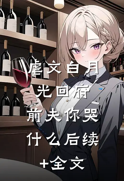 虐文白月光回府，前夫你哭什么后续+全文