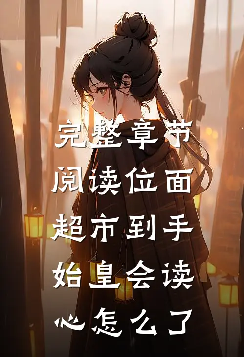 完整章节阅读位面超市到手，始皇会读心怎么了