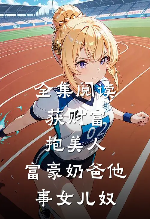 全集阅读获财富，抱美人，富豪奶爸他事女儿奴