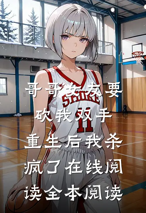 哥哥女友要砍我双手，重生后我杀疯了在线阅读全本阅读