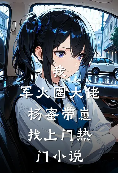 我，军火圈大佬，杨蜜带崽找上门热门小说