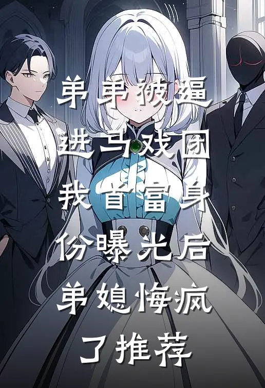 弟弟被逼进马戏团，我首富身份曝光后弟媳悔疯了推荐