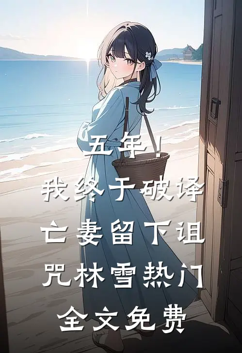 五年！我终于破译亡妻留下诅咒林雪热门全文免费