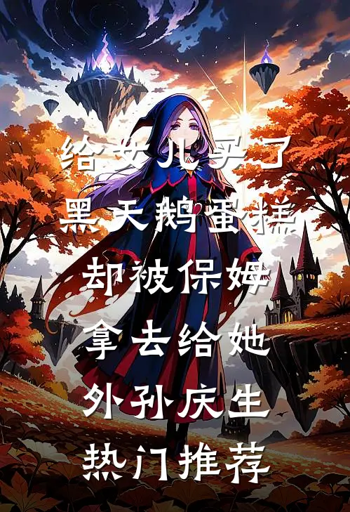 给女儿买了黑天鹅蛋糕，却被保姆拿去给她外孙庆生热门推荐