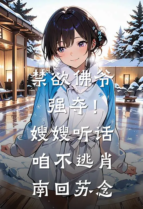 禁欲佛爷强夺！嫂嫂听话，咱不逃肖南回苏念
