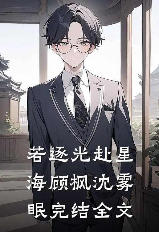 若逐光赴星海顾枫沈雾眠完结全文