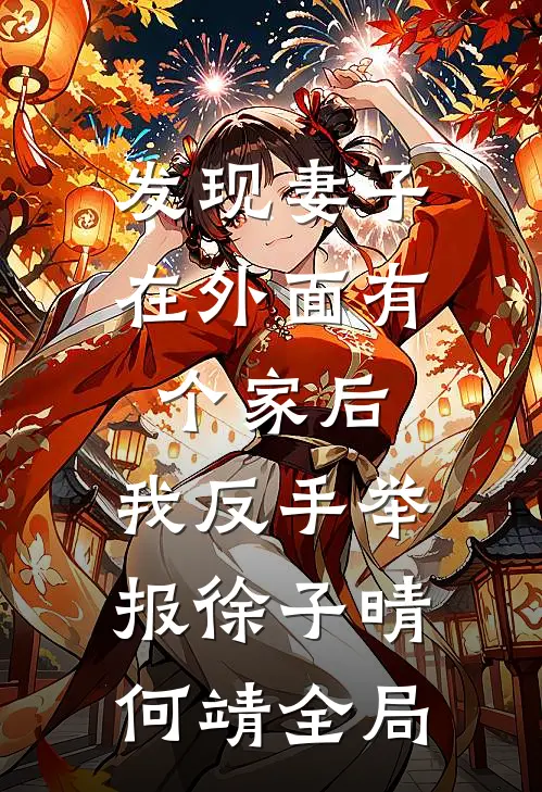 发现妻子在外面有个家后，我反手举报徐子晴何靖全局
