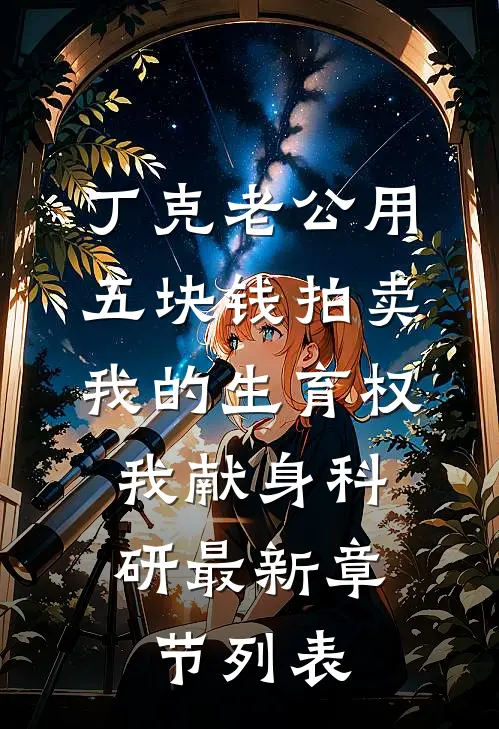 丁克老公用五块钱拍卖我的生育权，我献身科研最新章节列表