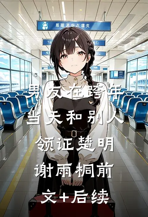 男友在跨年当天和别人领证楚明谢雨桐前文+后续