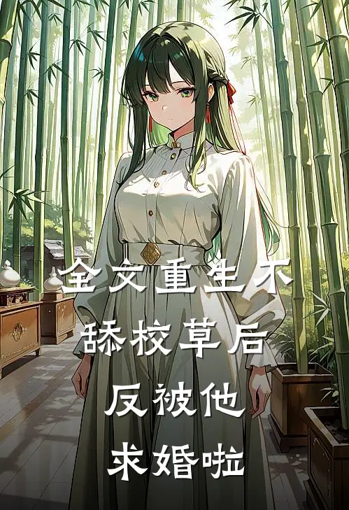 全文重生不舔校草后，反被他求婚啦
