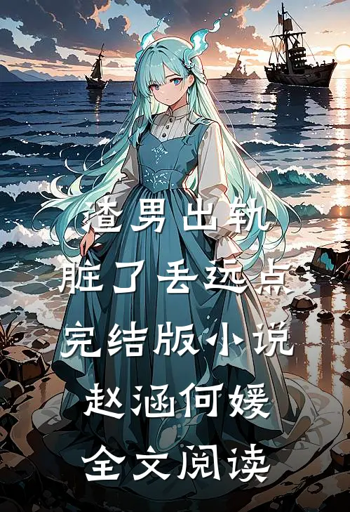 渣男出轨，脏了丢远点完结版小说_赵涵何媛全文阅读