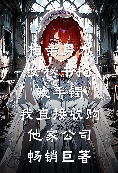 相亲男为女秘书抢我手镯，我直接收购他家公司畅销巨著
