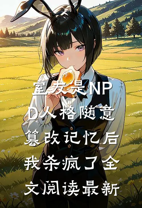 室友是NPD人格随意篡改记忆后，我杀疯了全文阅读最新