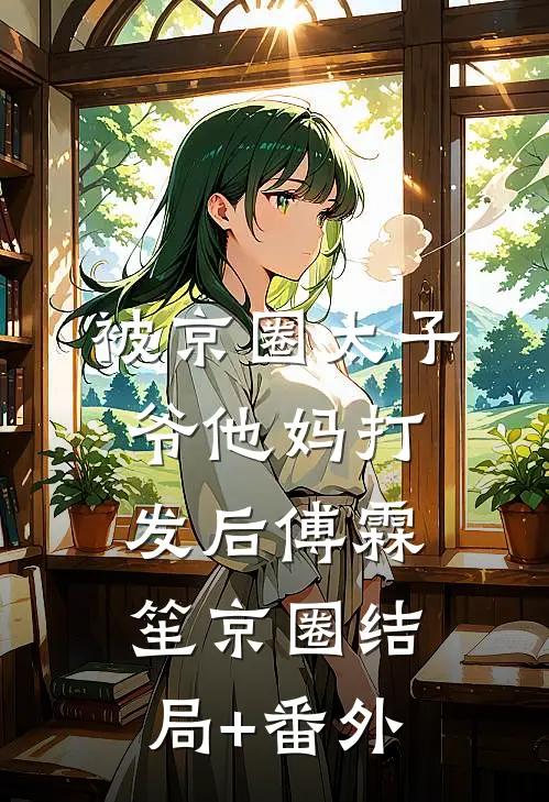 被京圈太子爷他妈打发后傅霖笙京圈结局+番外
