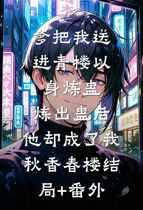 爹把我送进青楼以身炼蛊，炼出蛊后，他却成了我秋香春楼结局+番外