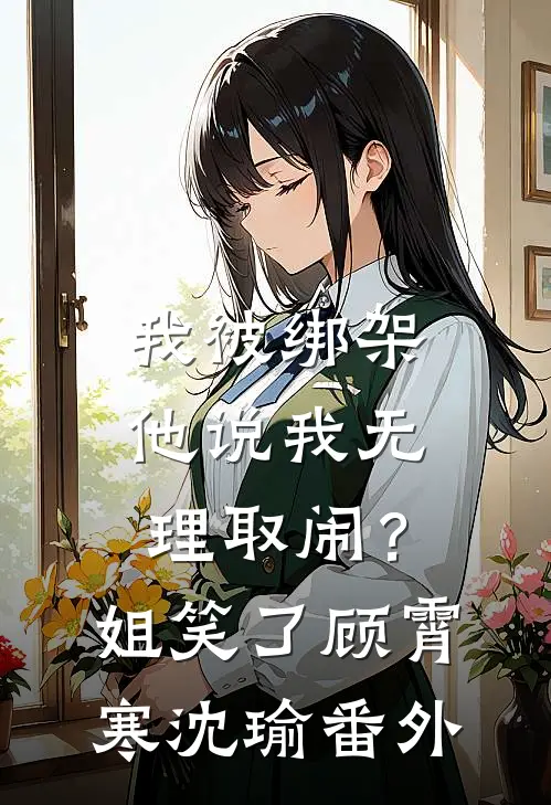 我被绑架他说我无理取闹？姐笑了顾霄寒沈瑜番外