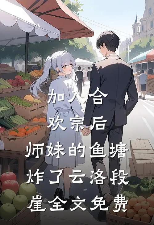 加入合欢宗后，师妹的鱼塘炸了云洛段崖全文免费
